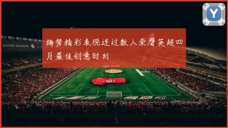梅努精彩表现连过数人荣膺英超四月最佳创意时刻