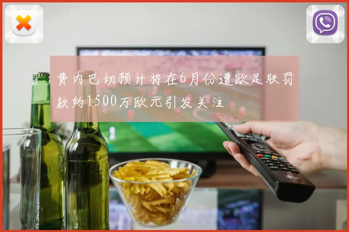 费内巴切预计将在6月份遭欧足联罚款约1500万欧元引发关注