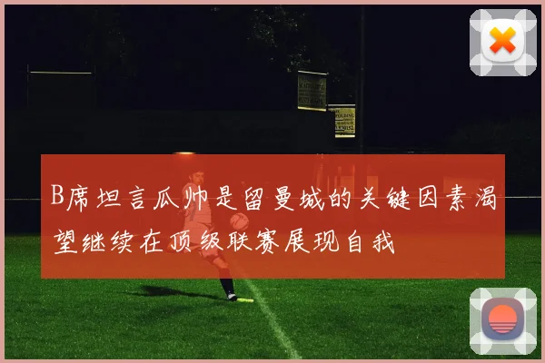 B席坦言瓜帅是留曼城的关键因素渴望继续在顶级联赛展现自我
