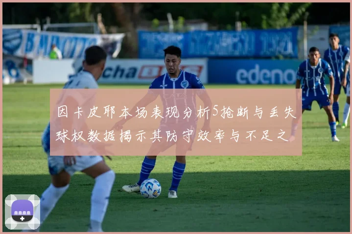 因卡皮耶本场表现分析5抢断与丢失球权数据揭示其防守效率与不足之处