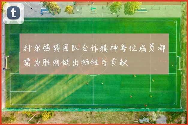 科尔强调团队合作精神每位成员都需为胜利做出牺牲与贡献
