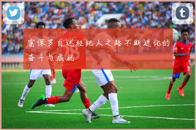 富保罗自述经纪人之路不断进化的奋斗与成就
