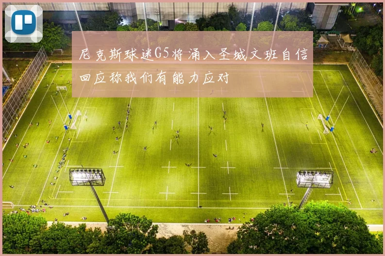 尼克斯球迷G5将涌入圣城文班自信回应称我们有能力应对
