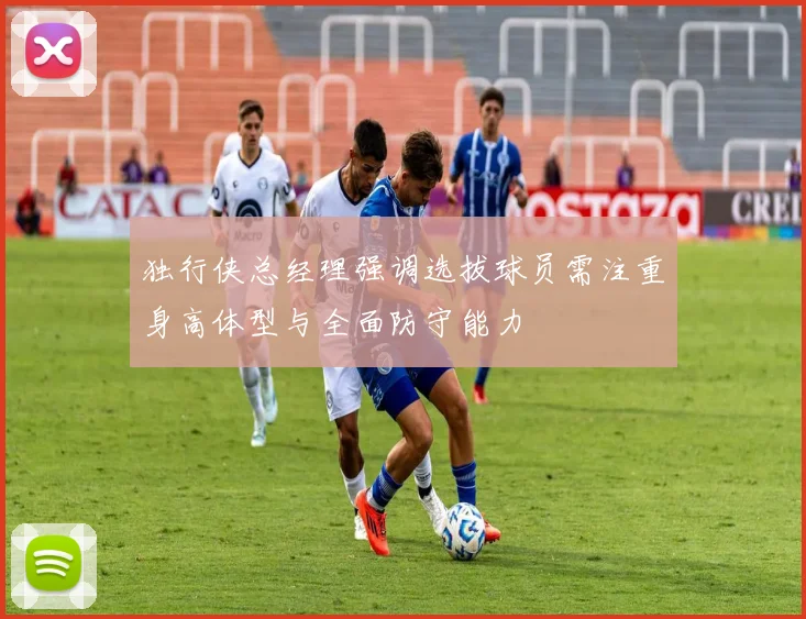 独行侠总经理强调选拔球员需注重身高体型与全面防守能力