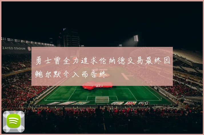 勇士曾全力追求伦纳德交易最终因鲍尔默介入而告终