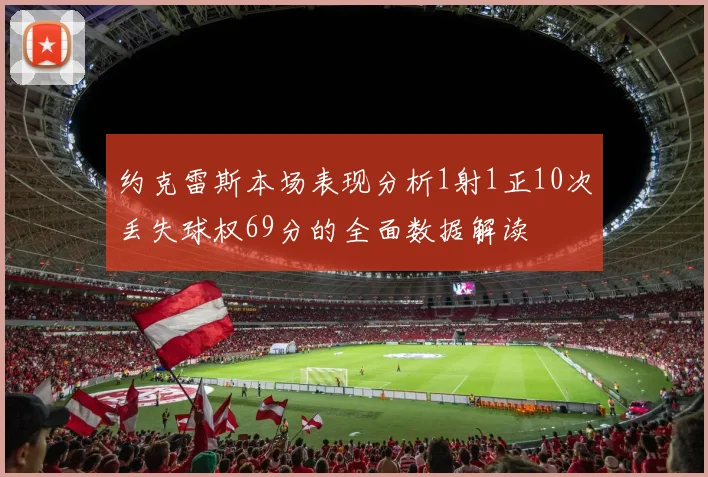 约克雷斯本场表现分析1射1正10次丢失球权69分的全面数据解读