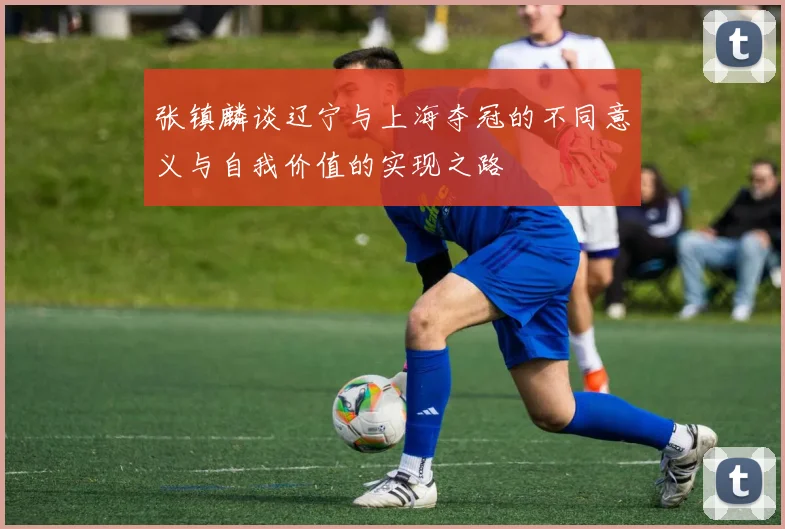张镇麟谈辽宁与上海夺冠的不同意义与自我价值的实现之路