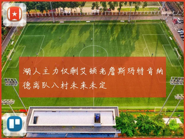 湖人主力仅剩艾顿老詹斯玛特肯纳德离队八村未来未定