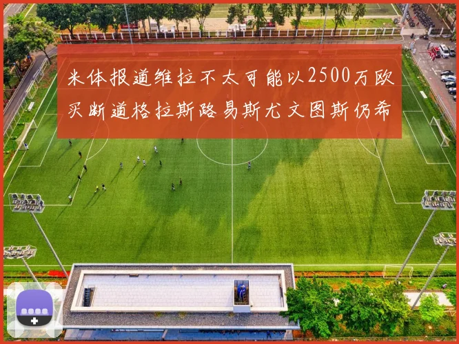 米体报道维拉不太可能以2500万欧买断道格拉斯路易斯尤文图斯仍希望出售他