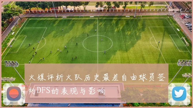 火媒评析火队历史最差自由球员签约DFS的表现与影响